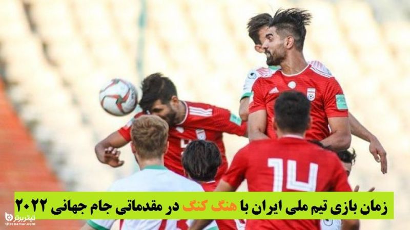 زمان بازی تیم ملی ایران با هنگ کنگ در مقدماتی جام جهانی 2022