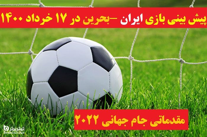 پیش بینی بازی ایران -بحرین در 17 خرداد 1400