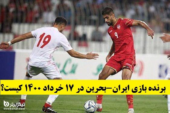 برنده بازی ایران-بحرین در 17 خرداد 1400 کیست؟