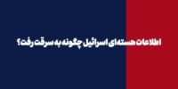 اطلاعات هسته‌ای اسراییل چگونه به سرقت رفت؟