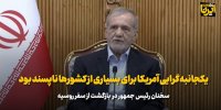 پزشکیان: یکجانبه‌گرایی آمریکا برای بسیاری از کشورها ناپسند بود