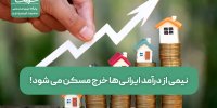 نیمی از درآمد ایرانی‌ها خرج مسکن می شود!