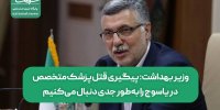 وزیر بهداشت: پیگیری قتل پزشک متخصص در یاسوج را به‌طور جدی دنبال می‌کنیم