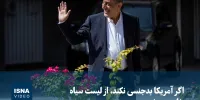 ویدیو/ اگر آمریکا بدجنسی نکند، از لیست سیاه خارج می‌شویم