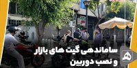 ساماندهی گیت های بازار و نصب دوربین