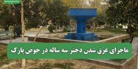 ماجرای غرق شدن دختر سه ساله در حوض پارک