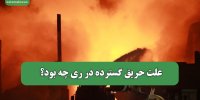 علت حریق گسترده در ری چه بود؟