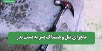 ماجرای قتل وحشتناک پسر به دست پدر