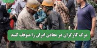 مرگ کارگران در معادن ایران را متوقف کنید