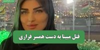قتل مبینا به دست همسر فراری