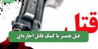 قتل همسر با کمک قاتل اجاره‌ای
