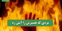 مردی که همسرش را آتش زد