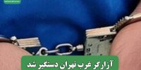 آزارگر غرب تهران دستگیر شد