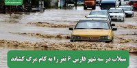 سیلاب در سه شهر فارس ۶ نفر را به کام مرگ کشاند