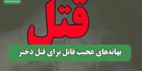 بهانه‌های عجیب قاتل برای قتل دختر