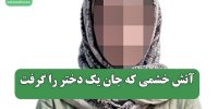 آتش خشمی که جان یک دختر را گرفت
