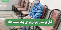 قتل پرستار جوان برای یک مشت طلا