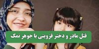 قتل مادر و دختر قزوینی با جوهر نمک