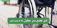 قتل فجیع پسر معلول به دست پدر