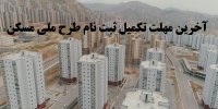 اعلام آخرین مهلت تکمیل ثبت نام طرح ملی مسکن+جزئیات