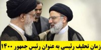 زمان مراسم تحلیف رئیسی به عنوان رئیس جمهور 1400