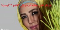 بازیگر نقش عطیه در سریال گاندو2 کیست؟