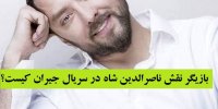 بازیگر نقش ناصرالدین شاه در سریال جیران کیست؟