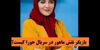 بازیگر نقش ماهور در سریال حورا کیست؟
