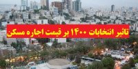 تاثیر انتخابات 1400 بر قیمت اجاره مسکن