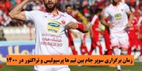 زمان برگزاری سوپرجام تیمهای پرسپولیس و تراکتور در 1400