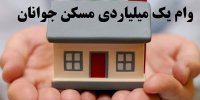جزئیات دریافت وام یک میلیاردی خرید مسکن جوانان از 17 شهریور 1400