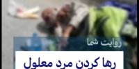 ویدیویی از رها کردن مرد سالمند معلول در کنار خیابانی در اهواز