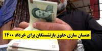 جزئیات همسان سازی حقوق بازنشستگان برای خرداد 1400
