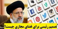 تصمیم رئیسی برای فضای مجازی چیست؟