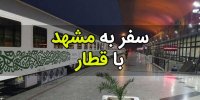 چرا قطار بهترین وسیله برای سفر به مشهد است؟!
