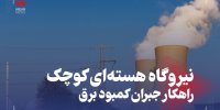 نیروگاه هسته‌ای کوچک راهکار جبران کمبود برق